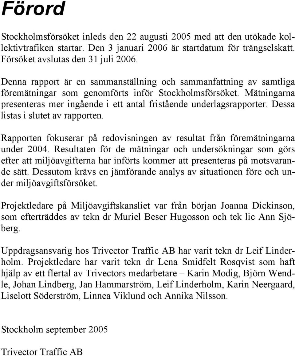 Mätningarna presenteras mer ingående i ett antal fristående underlagsrapporter. Dessa listas i slutet av rapporten. Rapporten fokuserar på redovisningen av resultat från föremätningarna under 2004.