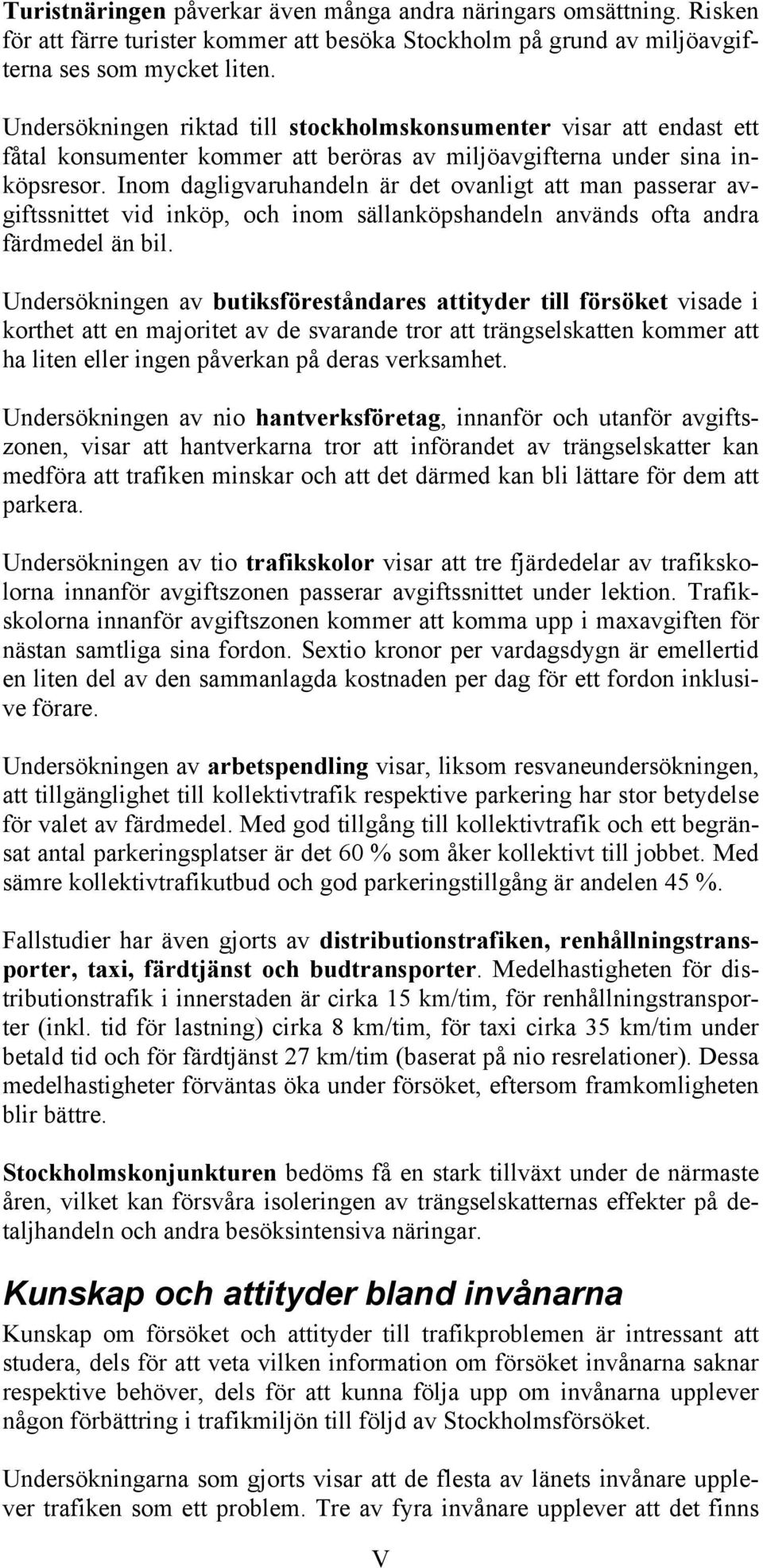 Inom dagligvaruhandeln är det ovanligt att man passerar avgiftssnittet vid inköp, och inom sällanköpshandeln används ofta andra färdmedel än bil.