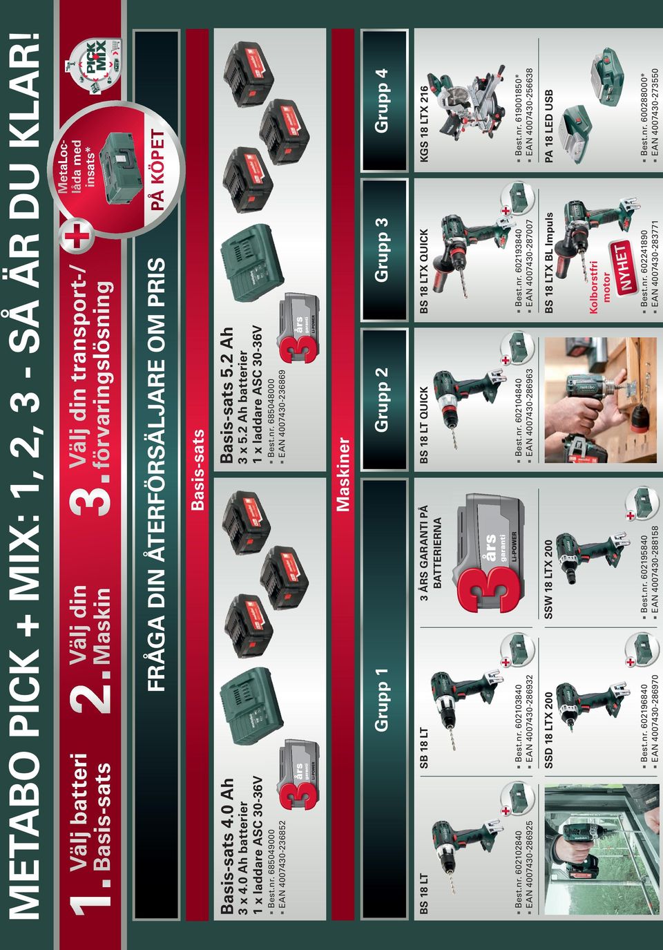 2 Ah batterier 1 x laddare ASC 30-36V Basis-sats 5.2 Ah Basis-sats Best.r. 602193840 EAN 4007430-287007 Best.r. 602241890 EAN 4007430-283771 NY HE T Kolborstfri motor BS 18 LTX BL Impuls BS 18 LTX QUICK Grupp 3 FrÅGA DIN ÅterFÖrSäLjAre OM pris Grupp 1 SB 18 LT Välj batteri Basis-sats Best.