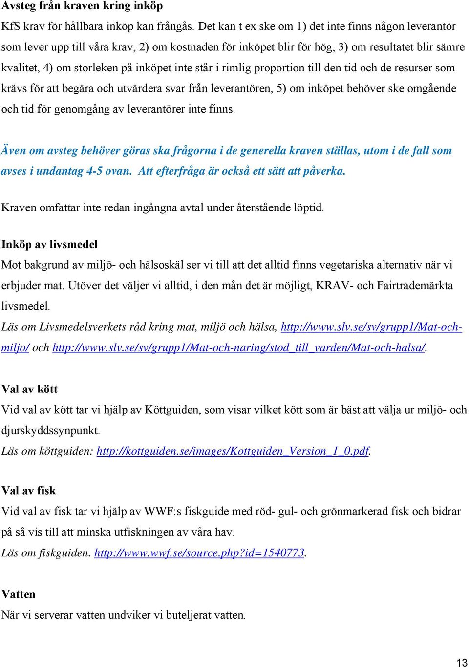 står i rimlig proportion till den tid och de resurser som krävs för att begära och utvärdera svar från leverantören, 5) om inköpet behöver ske omgående och tid för genomgång av leverantörer inte