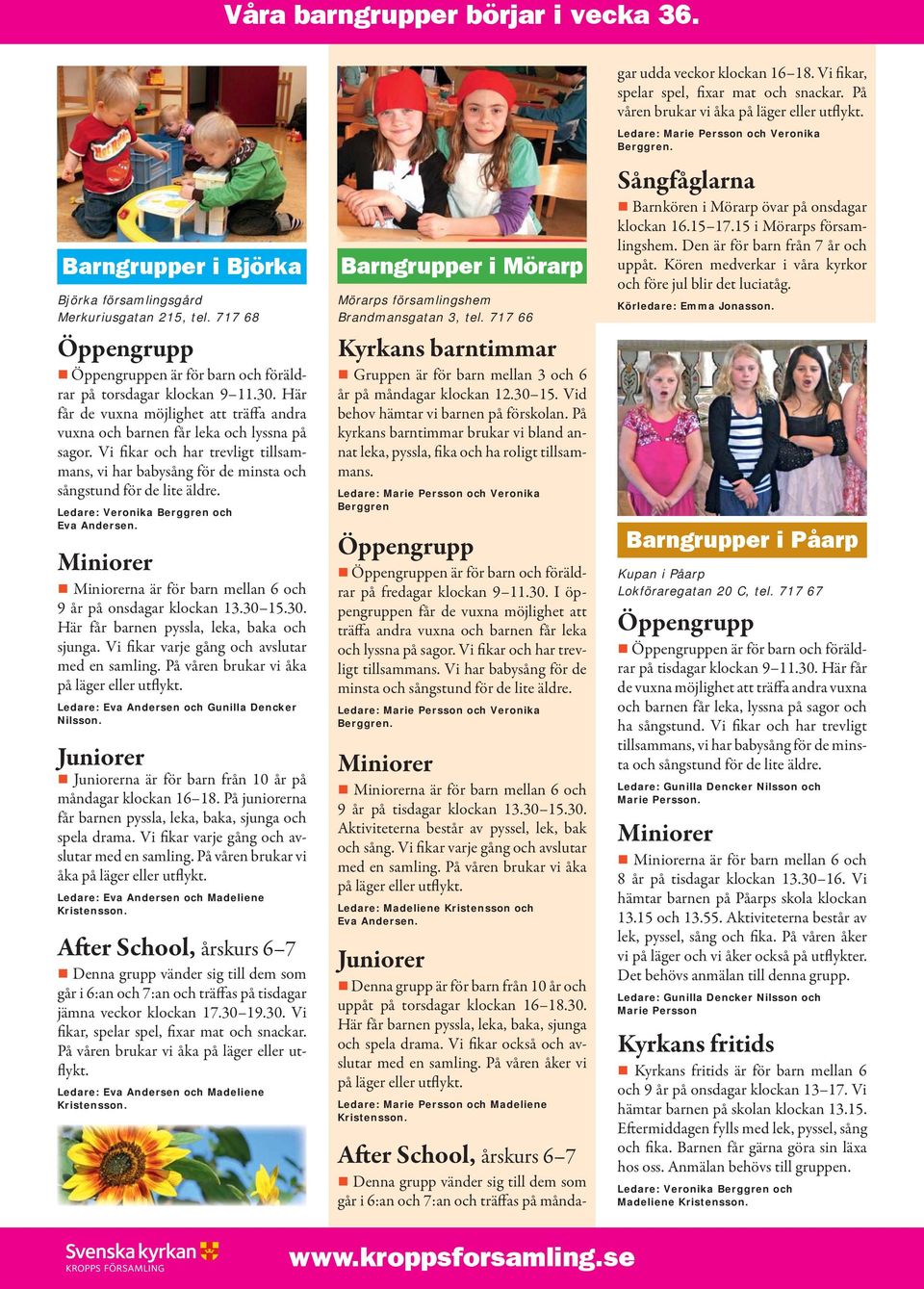 Ledare: Veronika Berggren och Eva Andersen. Miniorer Miniorerna är för barn mellan 6 och 9 år på onsdagar klockan 13.30 15.30. Här får barnen pyssla, leka, baka och sjunga.
