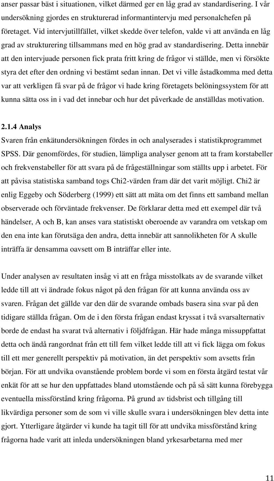 Detta innebär att den intervjuade personen fick prata fritt kring de frågor vi ställde, men vi försökte styra det efter den ordning vi bestämt sedan innan.