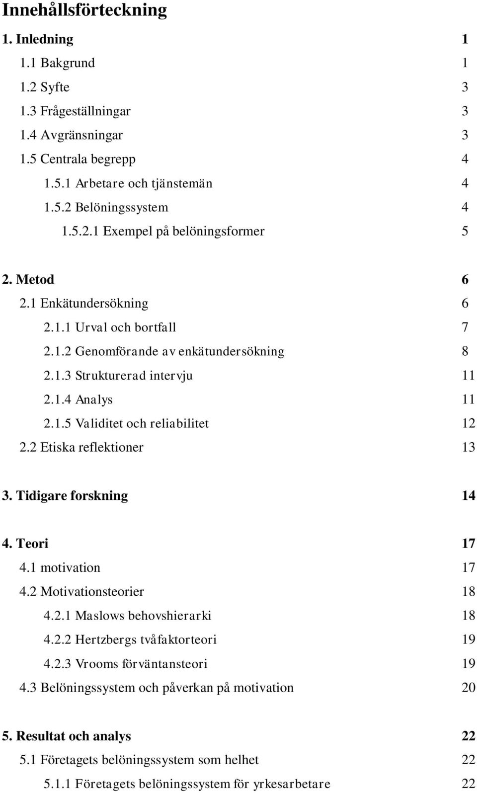 2 Etiska reflektioner 13 3. Tidigare forskning 14 4. Teori 17 4.1 motivation 17 4.2 Motivationsteorier 18 4.2.1 Maslows behovshierarki 18 4.2.2 Hertzbergs tvåfaktorteori 19 4.2.3 Vrooms förväntansteori 19 4.