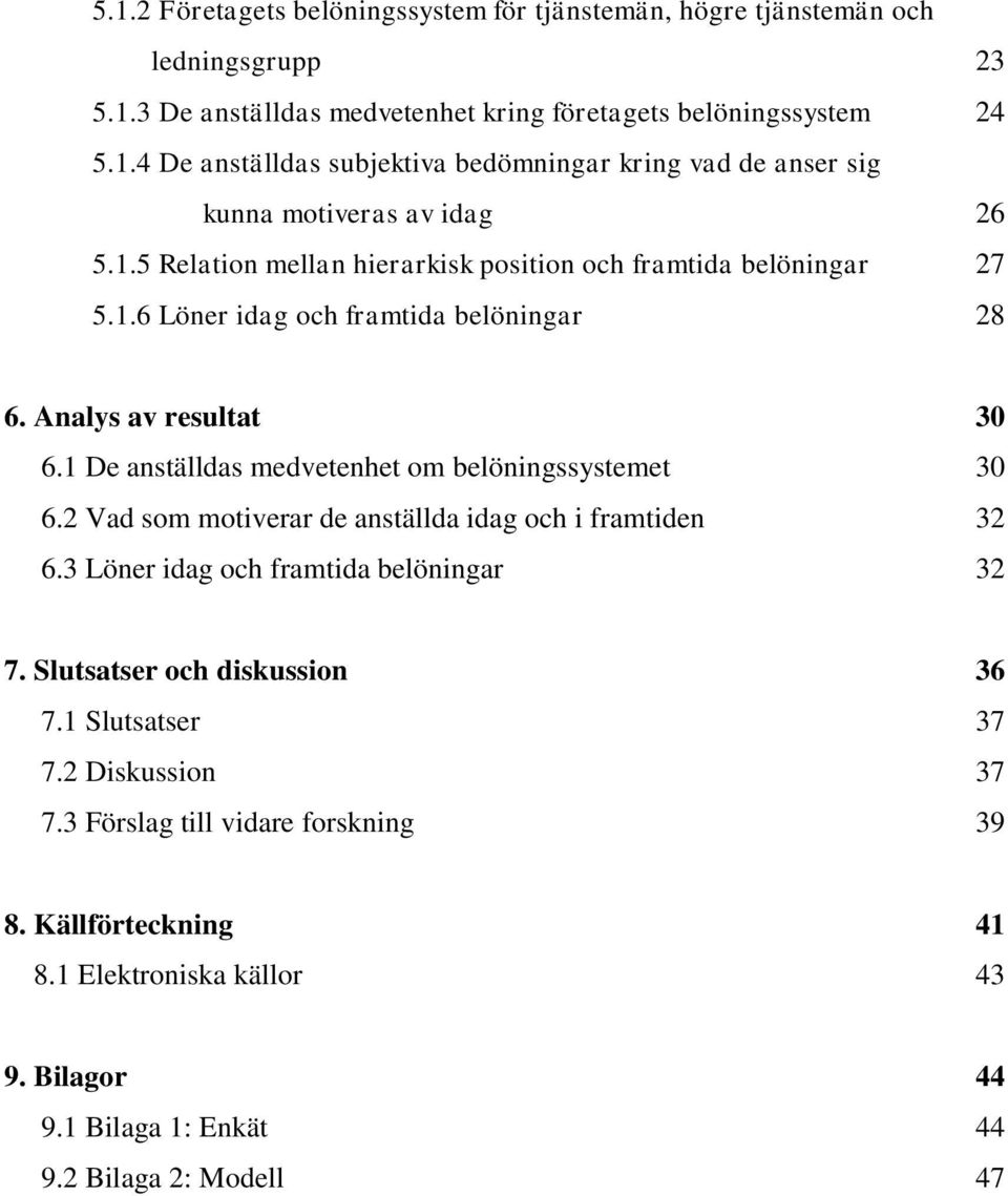 1 De anställdas medvetenhet om belöningssystemet 30 6.2 Vad som motiverar de anställda idag och i framtiden 32 6.3 Löner idag och framtida belöningar 32 7. Slutsatser och diskussion 36 7.