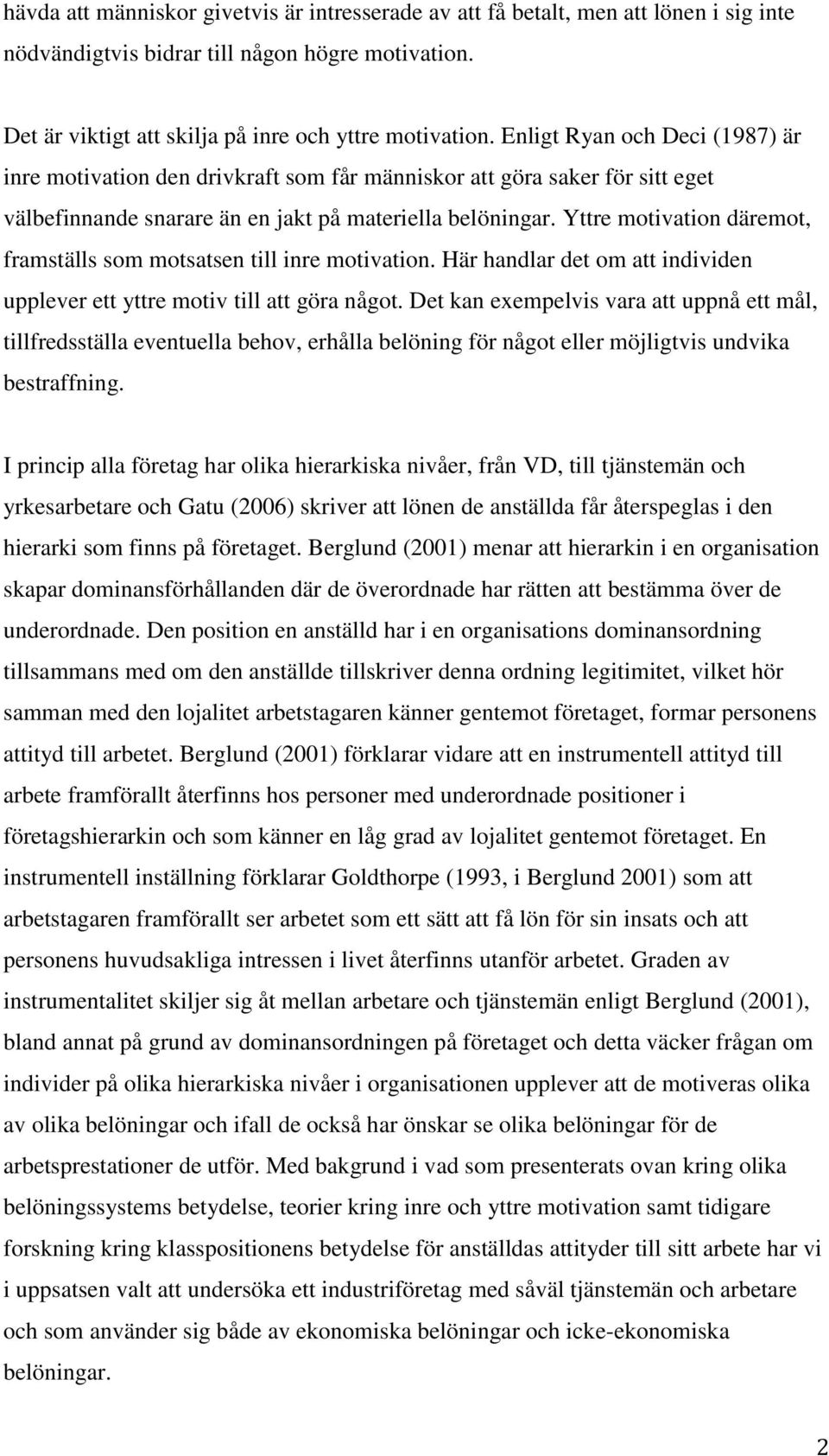 Yttre motivation däremot, framställs som motsatsen till inre motivation. Här handlar det om att individen upplever ett yttre motiv till att göra något.