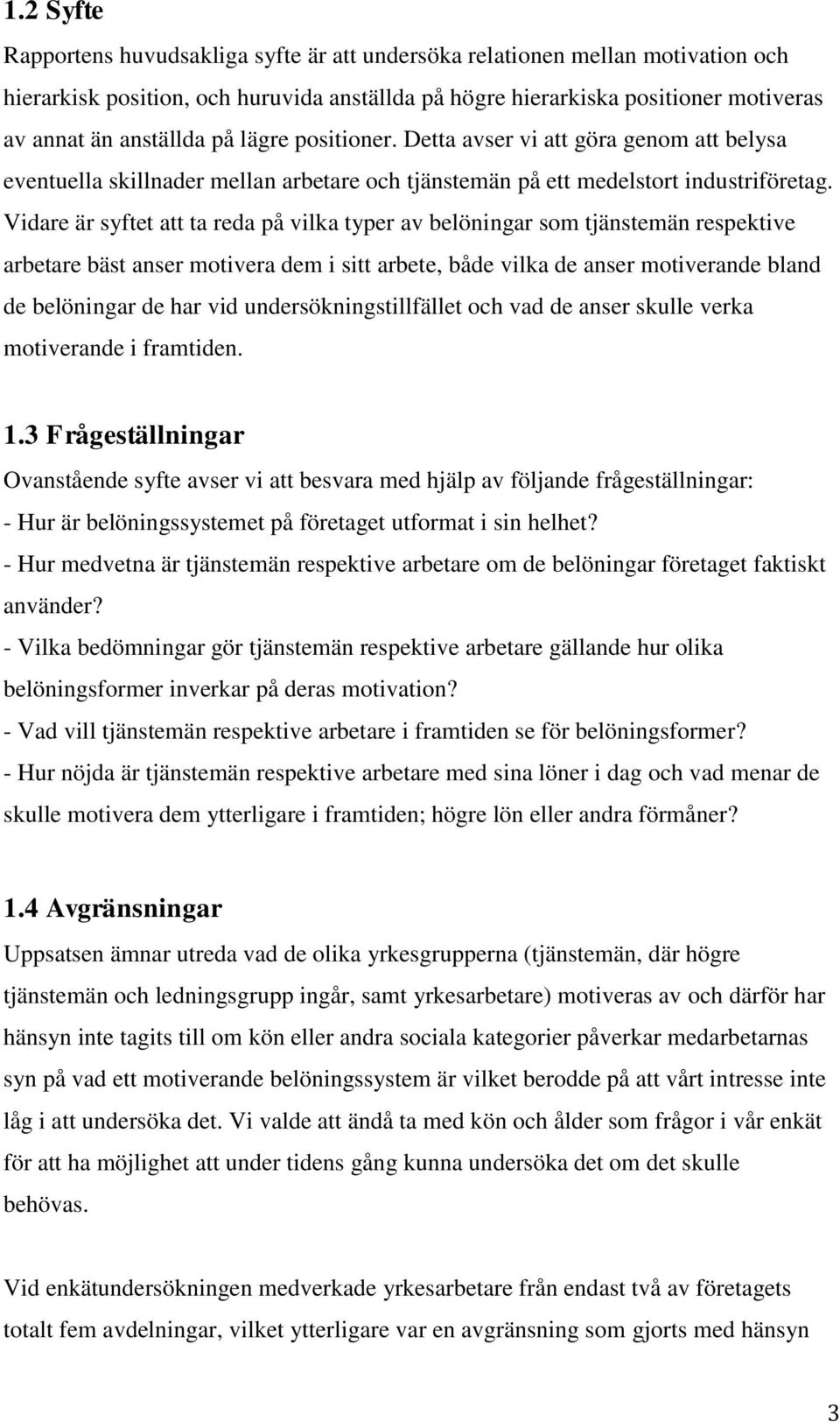 Vidare är syftet att ta reda på vilka typer av belöningar som tjänstemän respektive arbetare bäst anser motivera dem i sitt arbete, både vilka de anser motiverande bland de belöningar de har vid