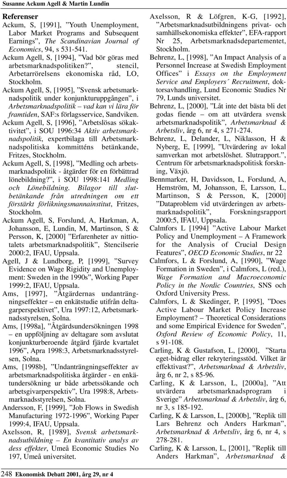 Ackum Agell, S, [1995], Svensk arbetsmarknadspolitik under konjunkturuppgången, i Arbetsmarknadspolitik vad kan vi lära för framtiden, SAF:s förlagsservice, Sandviken.