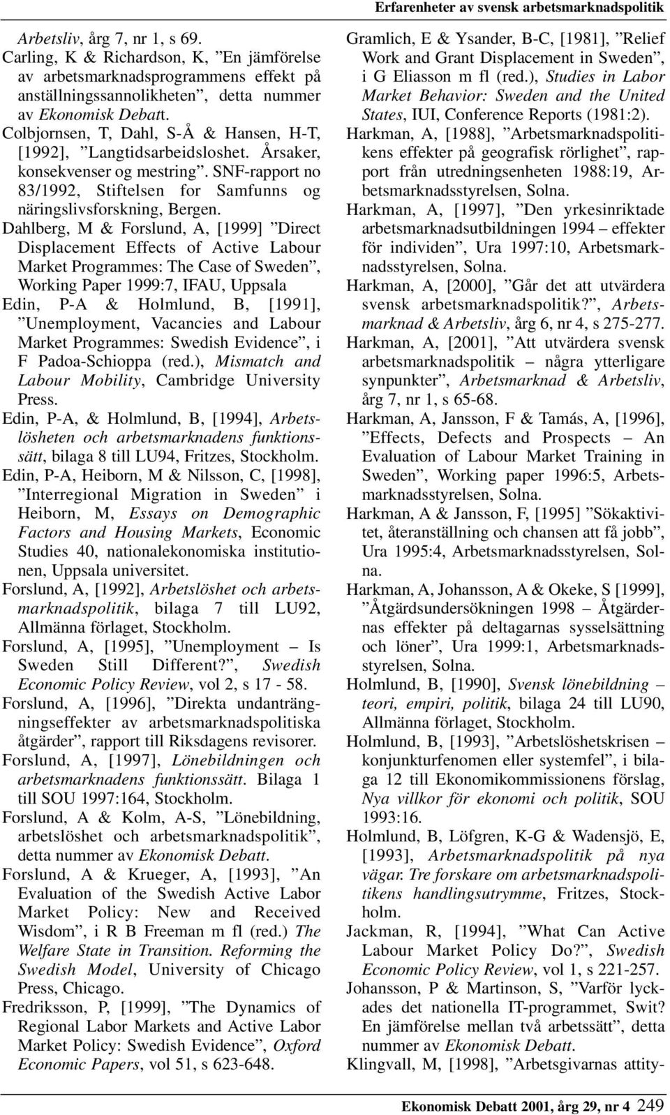 Colbjornsen, T, Dahl, S-Å & Hansen, H-T, [1992], Langtidsarbeidsloshet. Årsaker, konsekvenser og mestring. SNF-rapport no 83/1992, Stiftelsen for Samfunns og näringslivsforskning, Bergen.