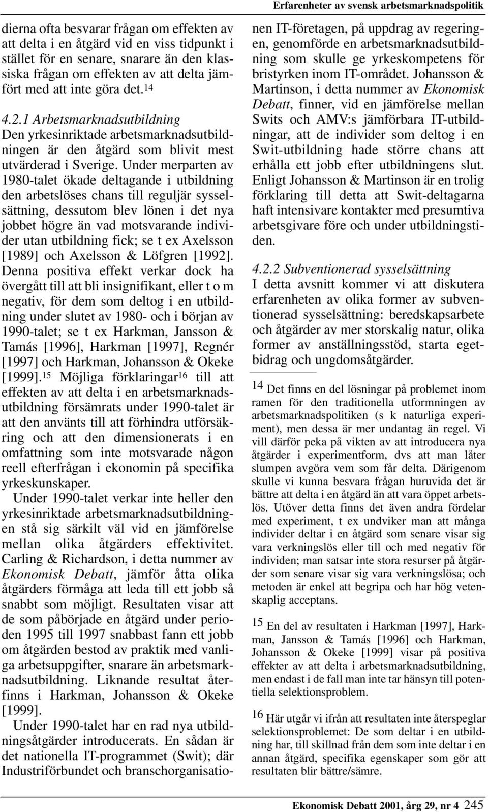 Under merparten av 1980-talet ökade deltagande i utbildning den arbetslöses chans till reguljär sysselsättning, dessutom blev lönen i det nya jobbet högre än vad motsvarande individer utan utbildning