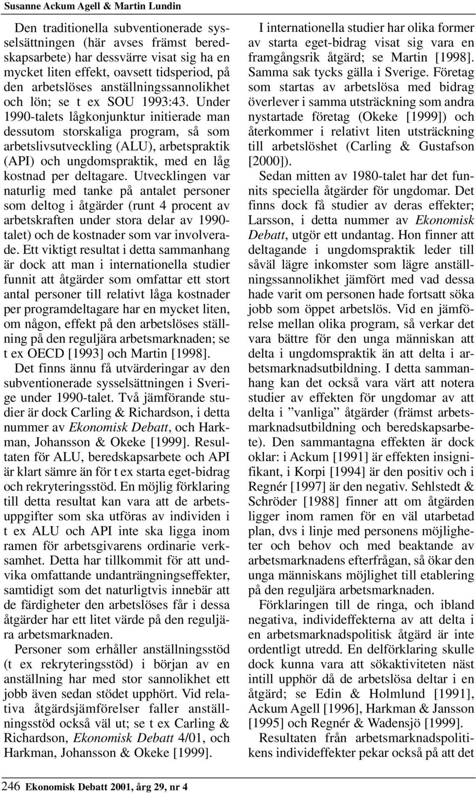 Under 1990-talets lågkonjunktur initierade man dessutom storskaliga program, så som arbetslivsutveckling (ALU), arbetspraktik (API) och ungdomspraktik, med en låg kostnad per deltagare.