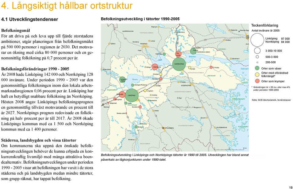 Det svarar en ökning med cirka 80 000 personer och en genomsnittlig folkökning på 0,7 procent per år. Befolkningsförändringar 10-2005 År 2008 hade Linköping 12 000 och Norrköping 128 000 invånare.