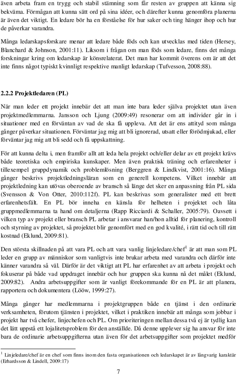 Många ledarskapsforskare menar att ledare både föds och kan utvecklas med tiden (Hersey, Blanchard & Johnson, 2001:11).