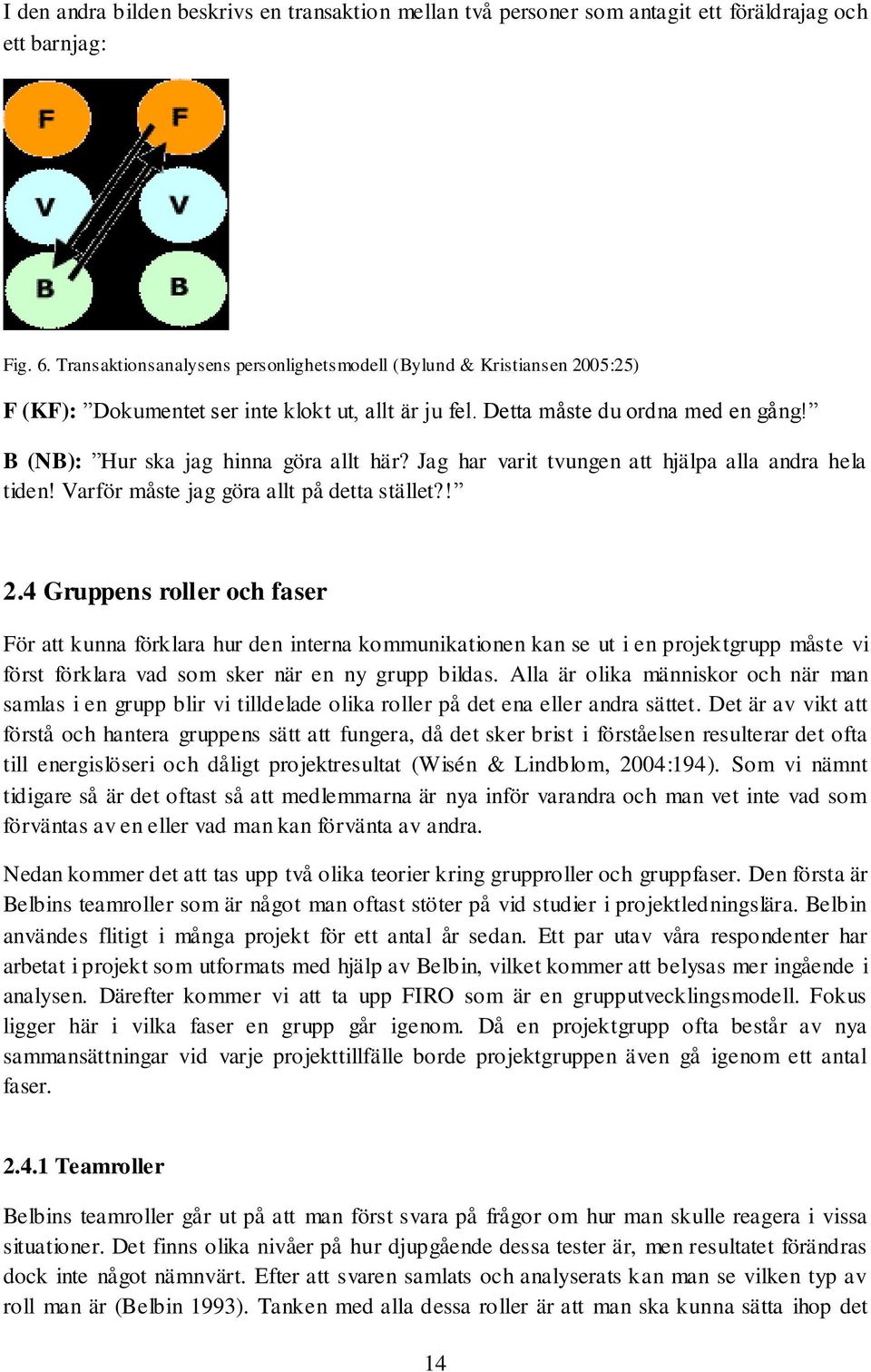 B (NB): Hur ska jag hinna göra allt här? Jag har varit tvungen att hjälpa alla andra hela tiden! Varför måste jag göra allt på detta stället?! 2.