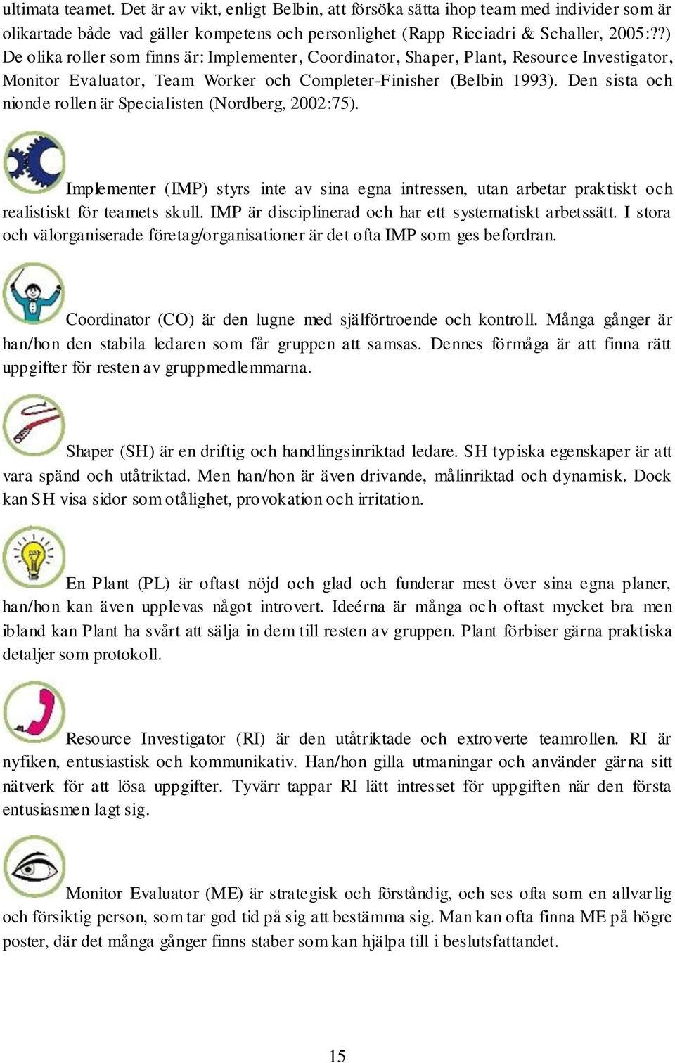 Den sista och nionde rollen är Specialisten (Nordberg, 2002:75). Implementer (IMP) styrs inte av sina egna intressen, utan arbetar praktiskt och realistiskt för teamets skull.