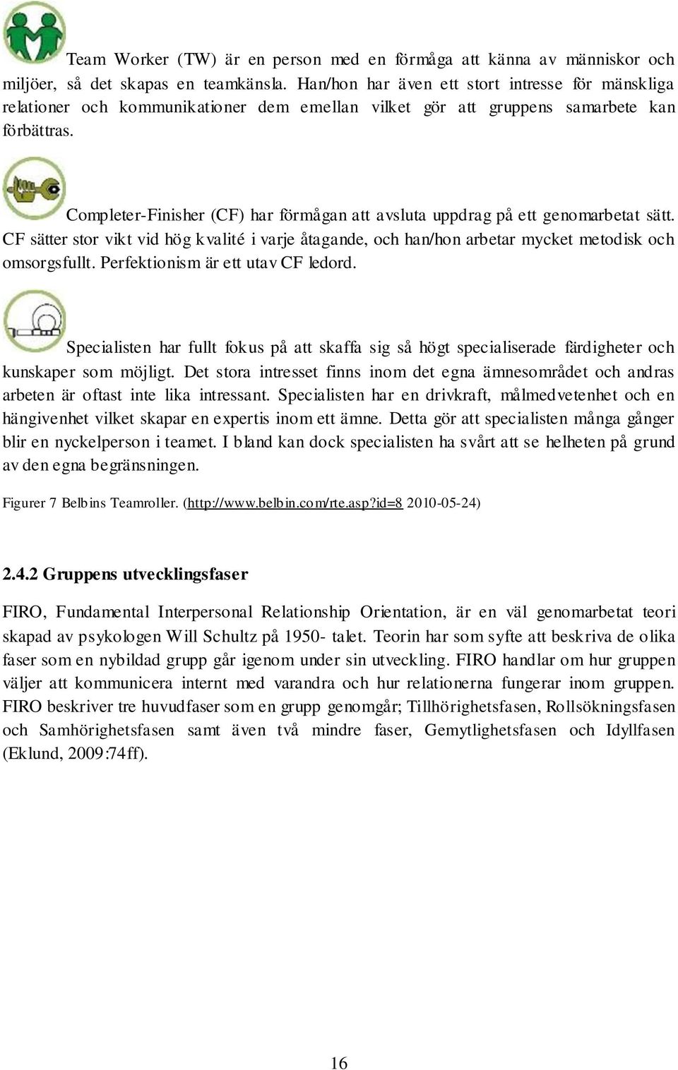 Completer-Finisher (CF) har förmågan att avsluta uppdrag på ett genomarbetat sätt. CF sätter stor vikt vid hög kvalité i varje åtagande, och han/hon arbetar mycket metodisk och omsorgsfullt.