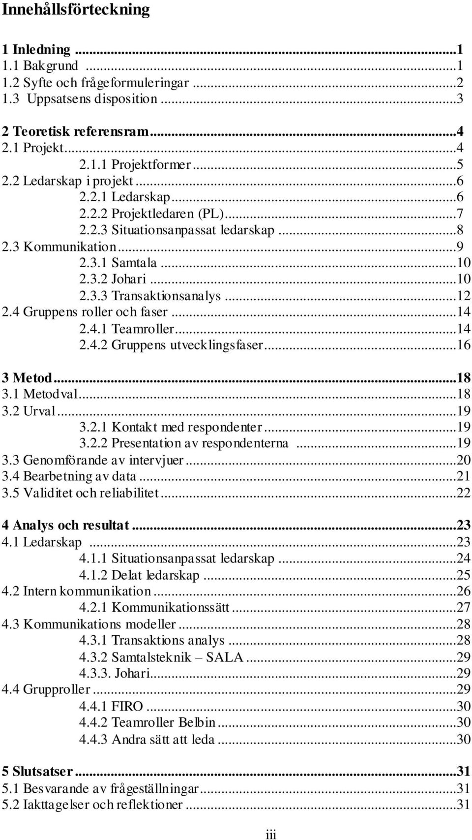 ..12 2.4 Gruppens roller och faser...14 2.4.1 Teamroller...14 2.4.2 Gruppens utvecklingsfaser...16 3 Metod...18 3.1 Metodval...18 3.2 Urval...19 3.2.1 Kontakt med respondenter...19 3.2.2 Presentation av respondenterna.