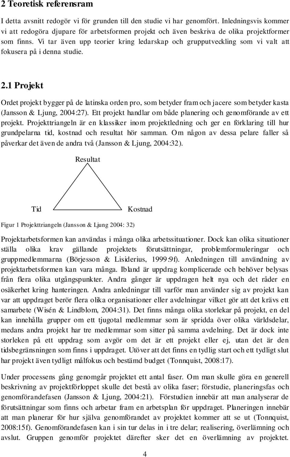 Vi tar även upp teorier kring ledarskap och grupputveckling som vi valt att fokusera på i denna studie. 2.