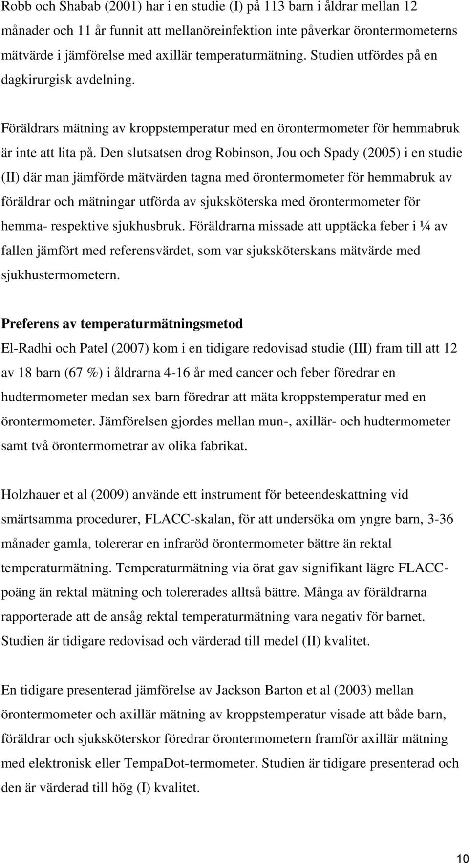 Den slutsatsen drog Robinson, Jou och Spady (2005) i en studie (II) där man jämförde mätvärden tagna med örontermometer för hemmabruk av föräldrar och mätningar utförda av sjuksköterska med