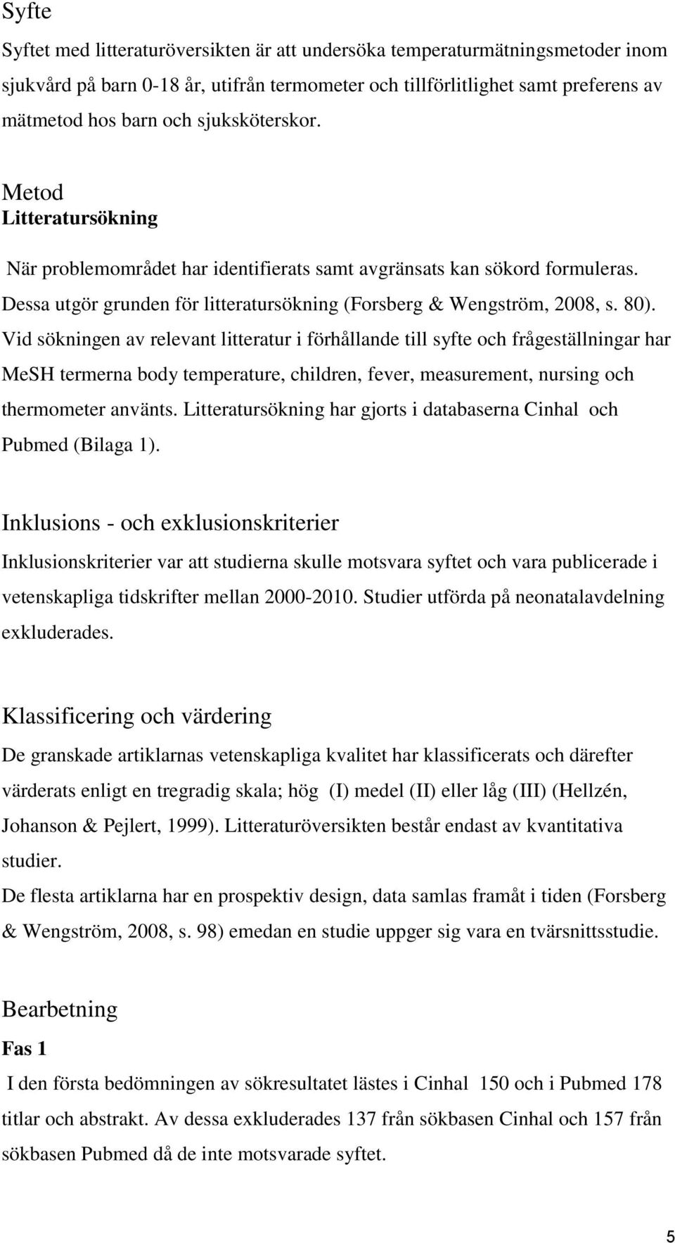 Vid sökningen av relevant litteratur i förhållande till syfte och frågeställningar har MeSH termerna body temperature, children, fever, measurement, nursing och thermometer använts.