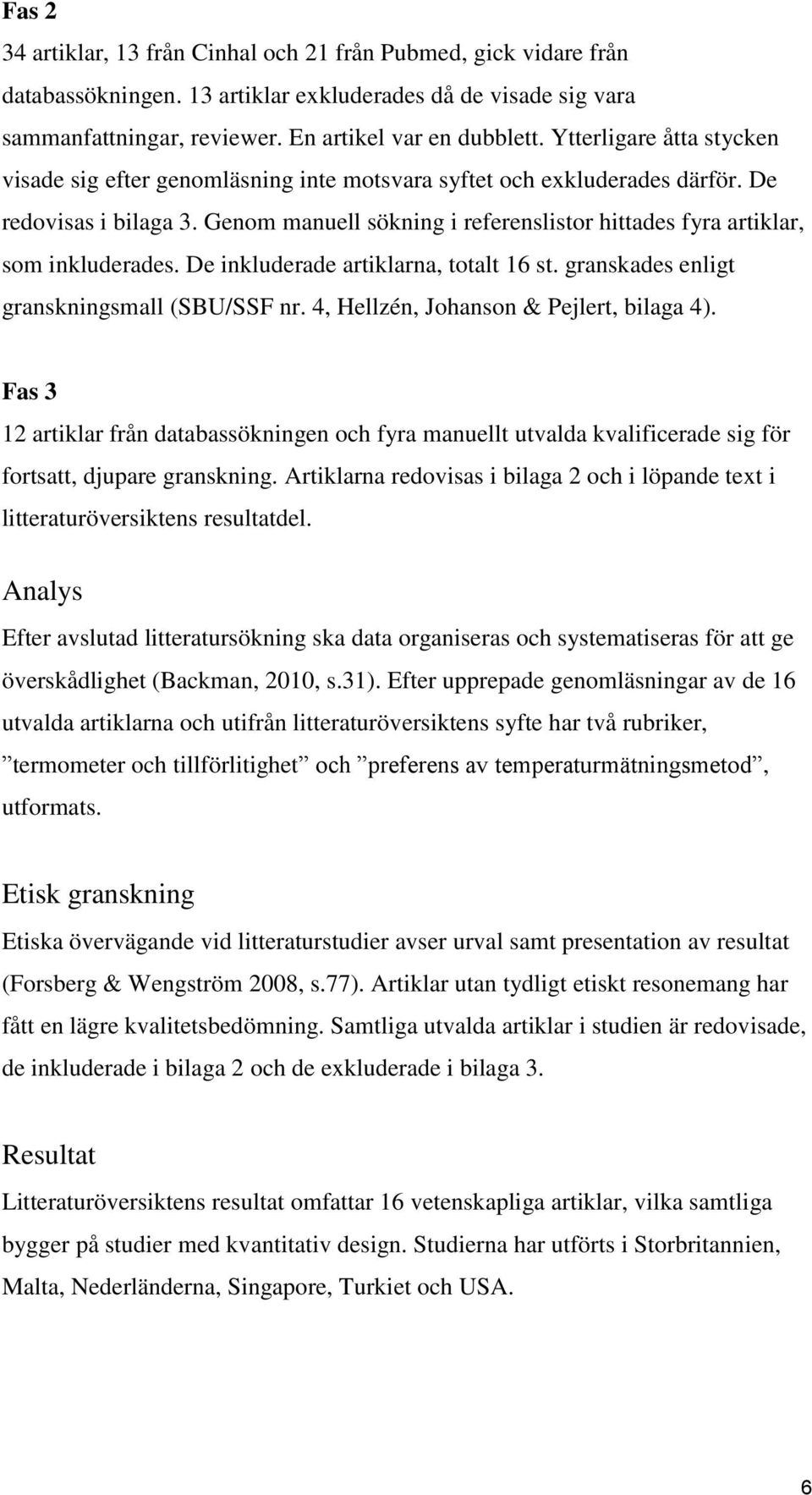 Genom manuell sökning i referenslistor hittades fyra artiklar, som inkluderades. De inkluderade artiklarna, totalt 16 st. granskades enligt granskningsmall (SBU/SSF nr.