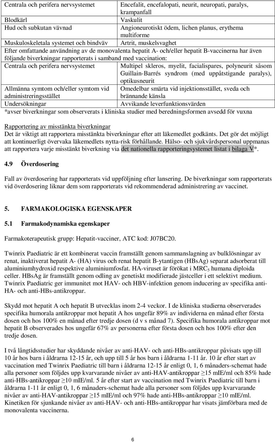 samband med vaccination: Centrala och perifera nervsystemet Multipel skleros, myelit, facialispares, polyneurit såsom Guillain-Barrés syndrom (med uppåtstigande paralys), optikusneurit Allmänna