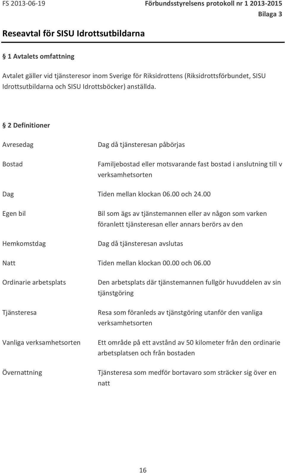 2 Definitioner Avresedag Bostad Dag då tjänsteresan påbörjas Familjebostad eller motsvarande fast bostad i anslutning till v verksamhetsorten Dag Tiden mellan klockan 06.00 och 24.