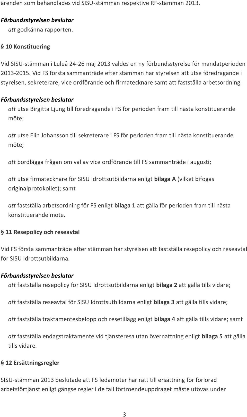 Vid FS första sammanträde efter stämman har styrelsen att utse föredragande i styrelsen, sekreterare, vice ordförande och firmatecknare samt att fastställa arbetsordning.