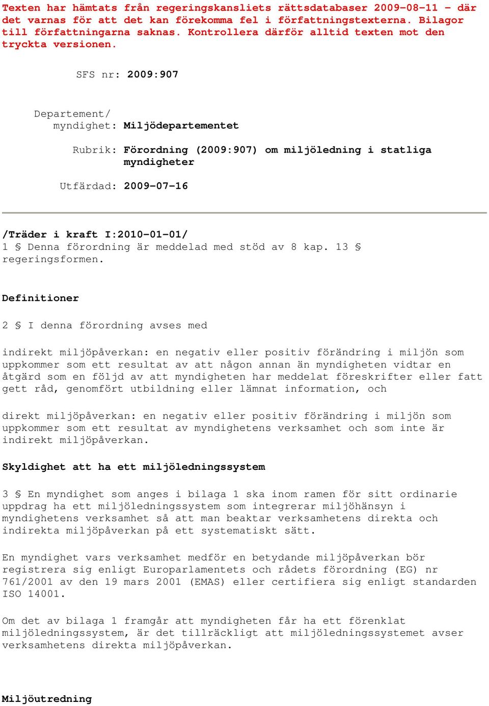 SFS nr: 2009:907 Departement/ myndighet: Miljödepartementet Rubrik: Förordning (2009:907) om miljöledning i statliga myndigheter Utfärdad: 2009-07-16 /Träder i kraft I:2010-01-01/ 1 Denna förordning
