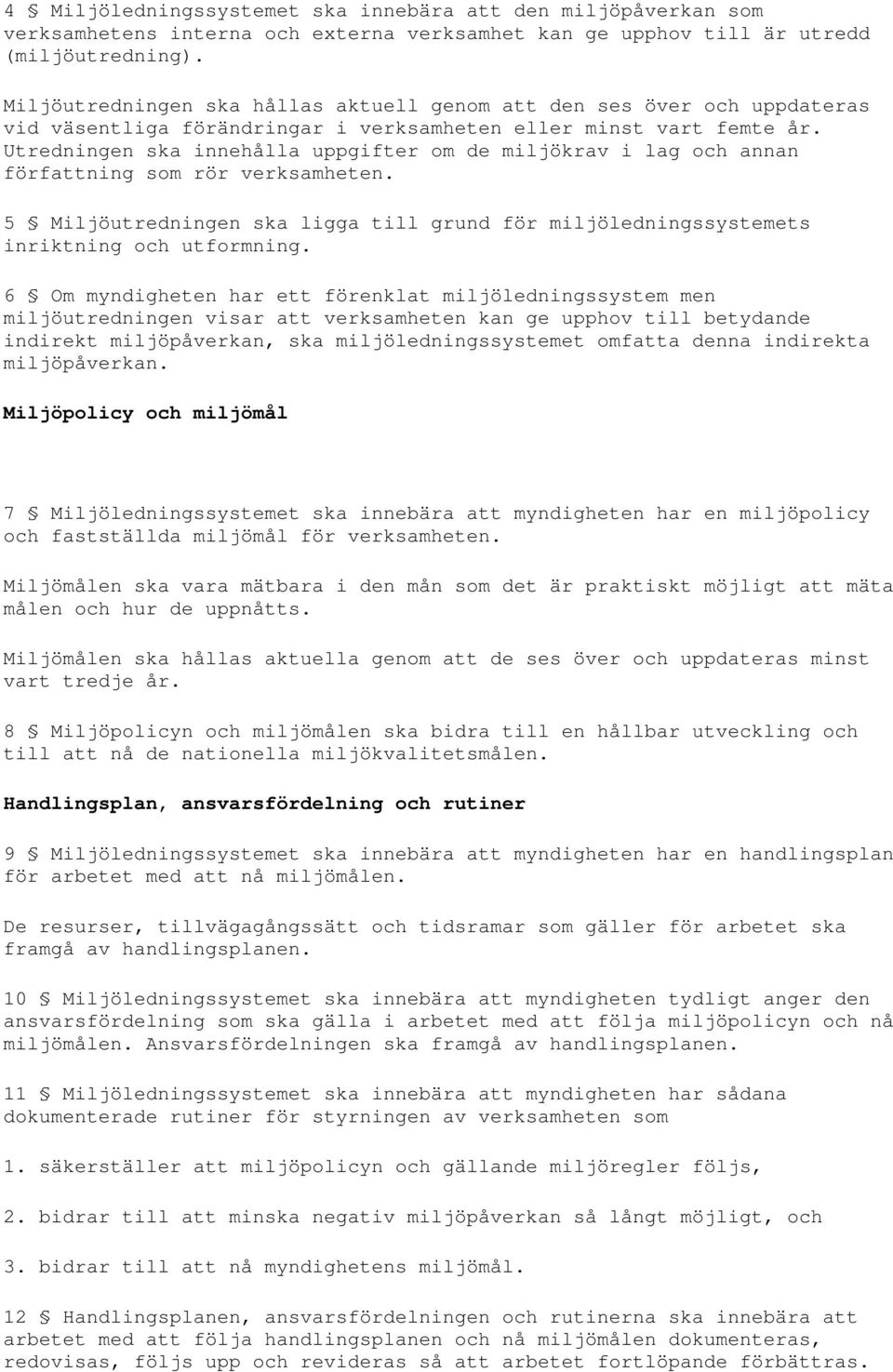 Utredningen ska innehålla uppgifter om de miljökrav i lag och annan författning som rör verksamheten. 5 Miljöutredningen ska ligga till grund för miljöledningssystemets inriktning och utformning.