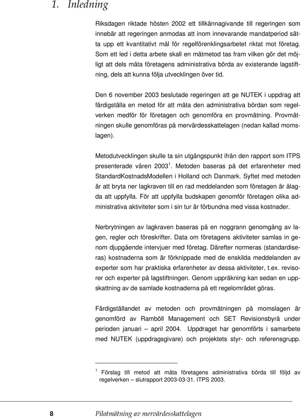 Som ett led i detta arbete skall en mätmetod tas fram vilken gör det möjligt att dels mäta företagens administrativa börda av existerande lagstiftning, dels att kunna följa utvecklingen över tid.