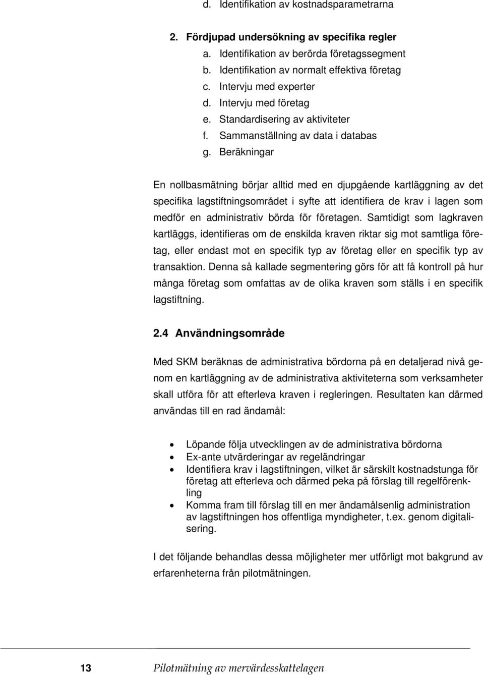 Beräkningar En nollbasmätning börjar alltid med en djupgående kartläggning av det specifika lagstiftningsområdet i syfte att identifiera de krav i lagen som medför en administrativ börda för