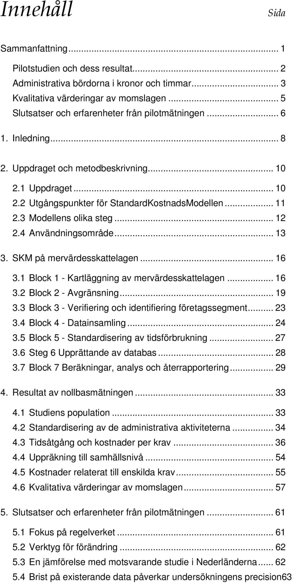 3 Modellens olika steg... 12 2.4 Användningsområde... 13 3. SKM på mervärdesskattelagen... 16 3.1 Block 1 - Kartläggning av mervärdesskattelagen... 16 3.2 Block 2 - Avgränsning... 19 3.