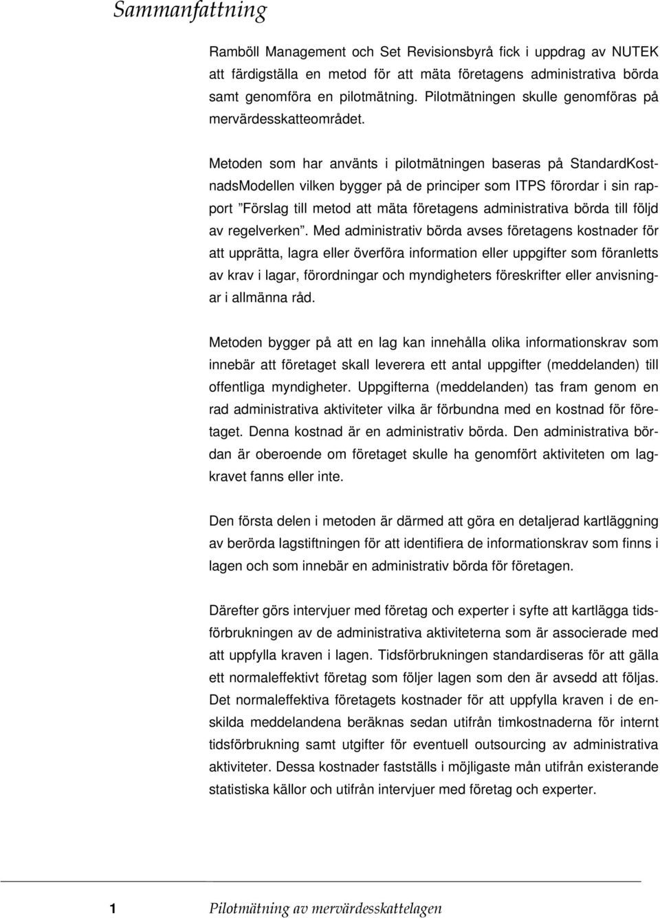 Metoden som har använts i pilotmätningen baseras på StandardKostnadsModellen vilken bygger på de principer som ITPS förordar i sin rapport Förslag till metod att mäta företagens administrativa börda