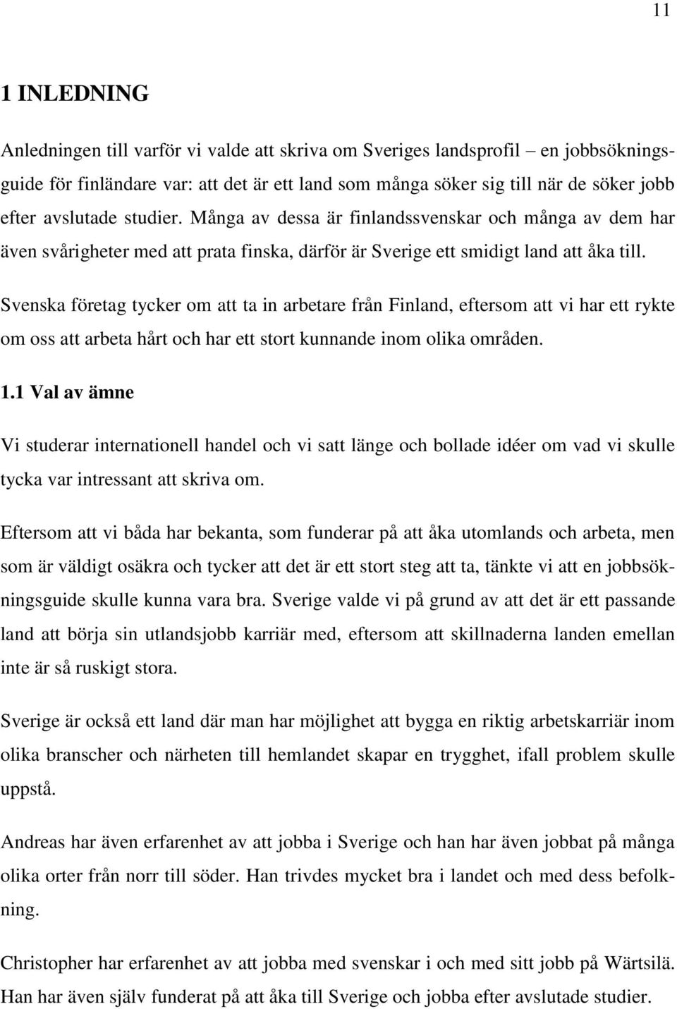 Svenska företag tycker om att ta in arbetare från Finland, eftersom att vi har ett rykte om oss att arbeta hårt och har ett stort kunnande inom olika områden. 1.