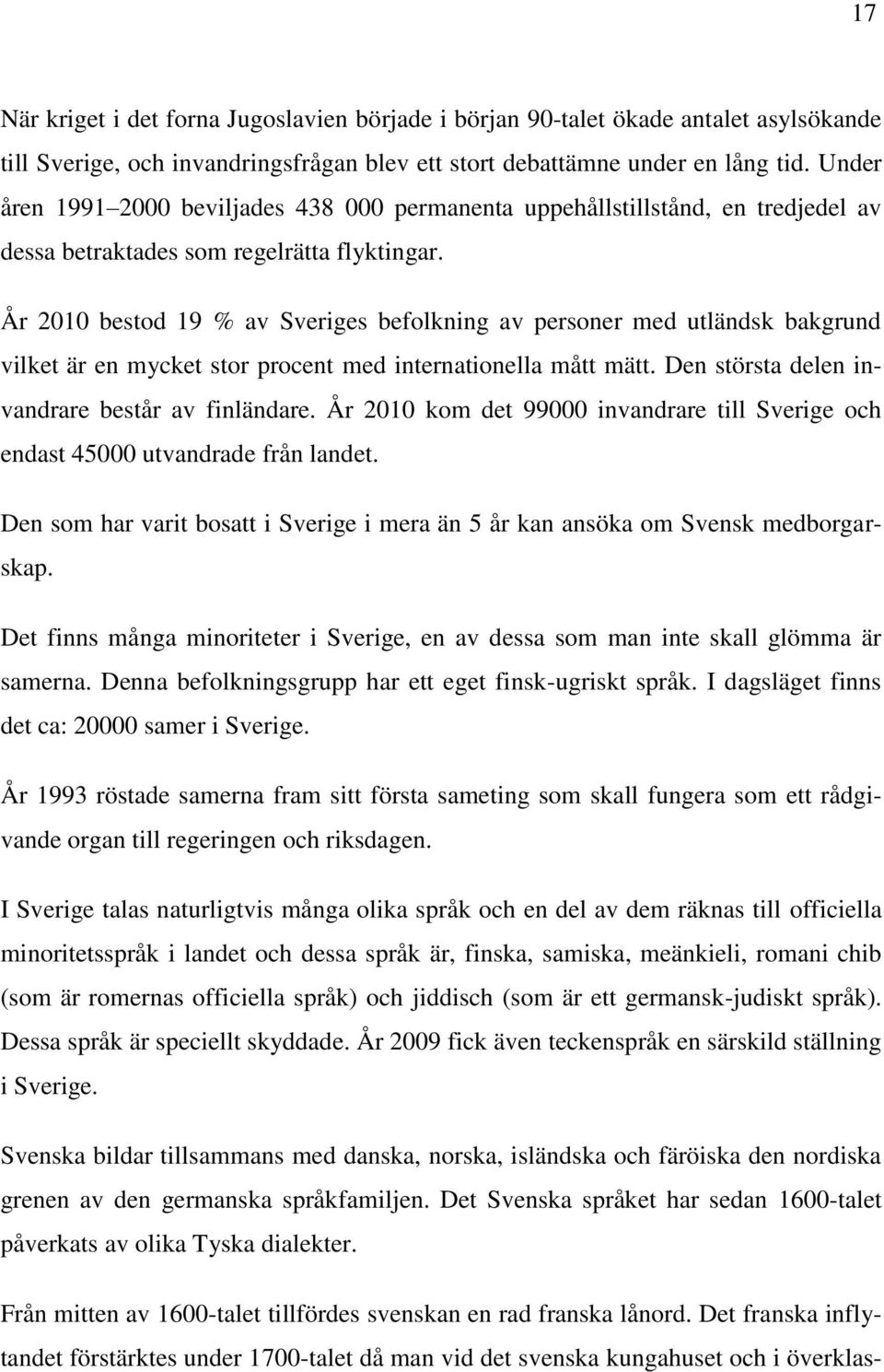 År 2010 bestod 19 % av Sveriges befolkning av personer med utländsk bakgrund vilket är en mycket stor procent med internationella mått mätt. Den största delen invandrare består av finländare.