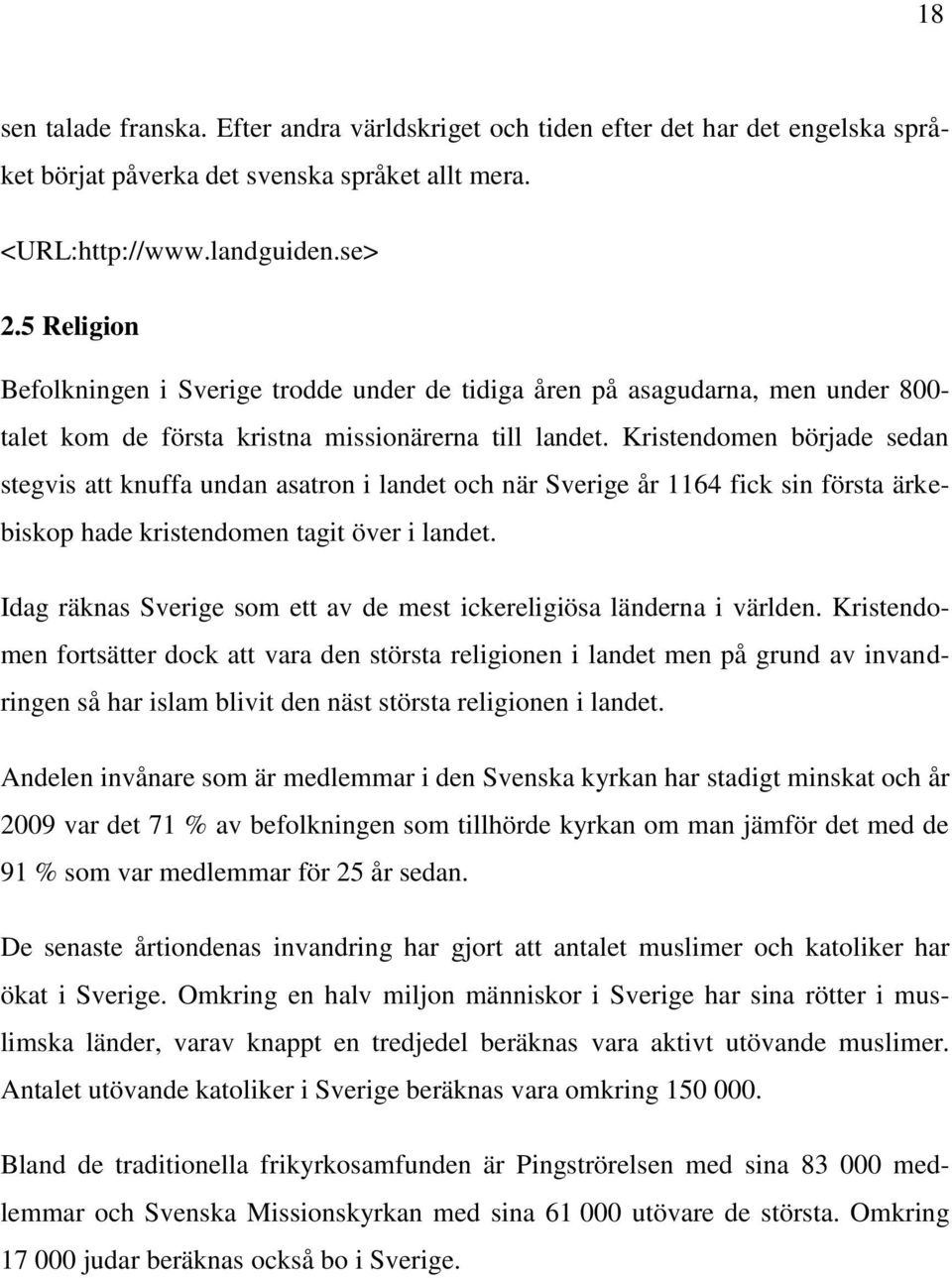 Kristendomen började sedan stegvis att knuffa undan asatron i landet och när Sverige år 1164 fick sin första ärkebiskop hade kristendomen tagit över i landet.