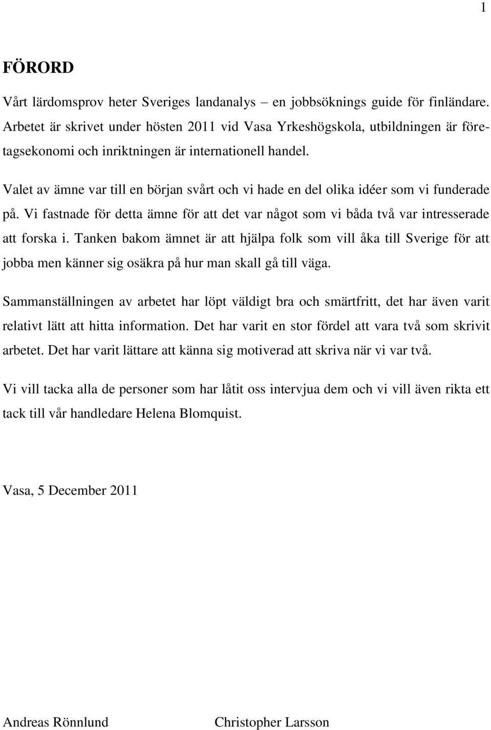 Valet av ämne var till en början svårt och vi hade en del olika idéer som vi funderade på. Vi fastnade för detta ämne för att det var något som vi båda två var intresserade att forska i.