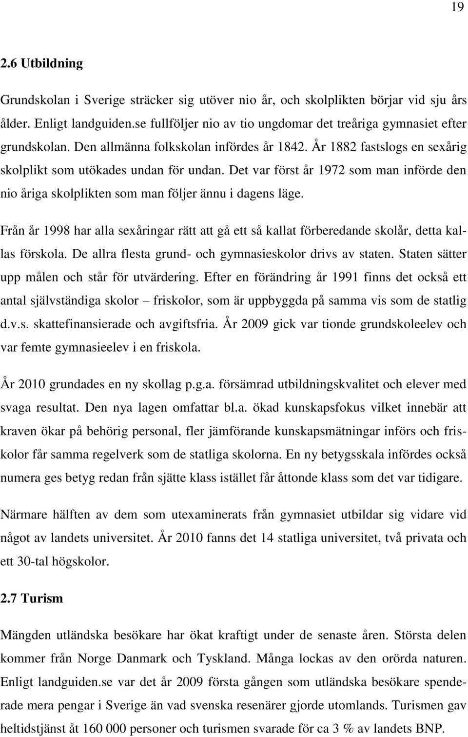 Det var först år 1972 som man införde den nio åriga skolplikten som man följer ännu i dagens läge.