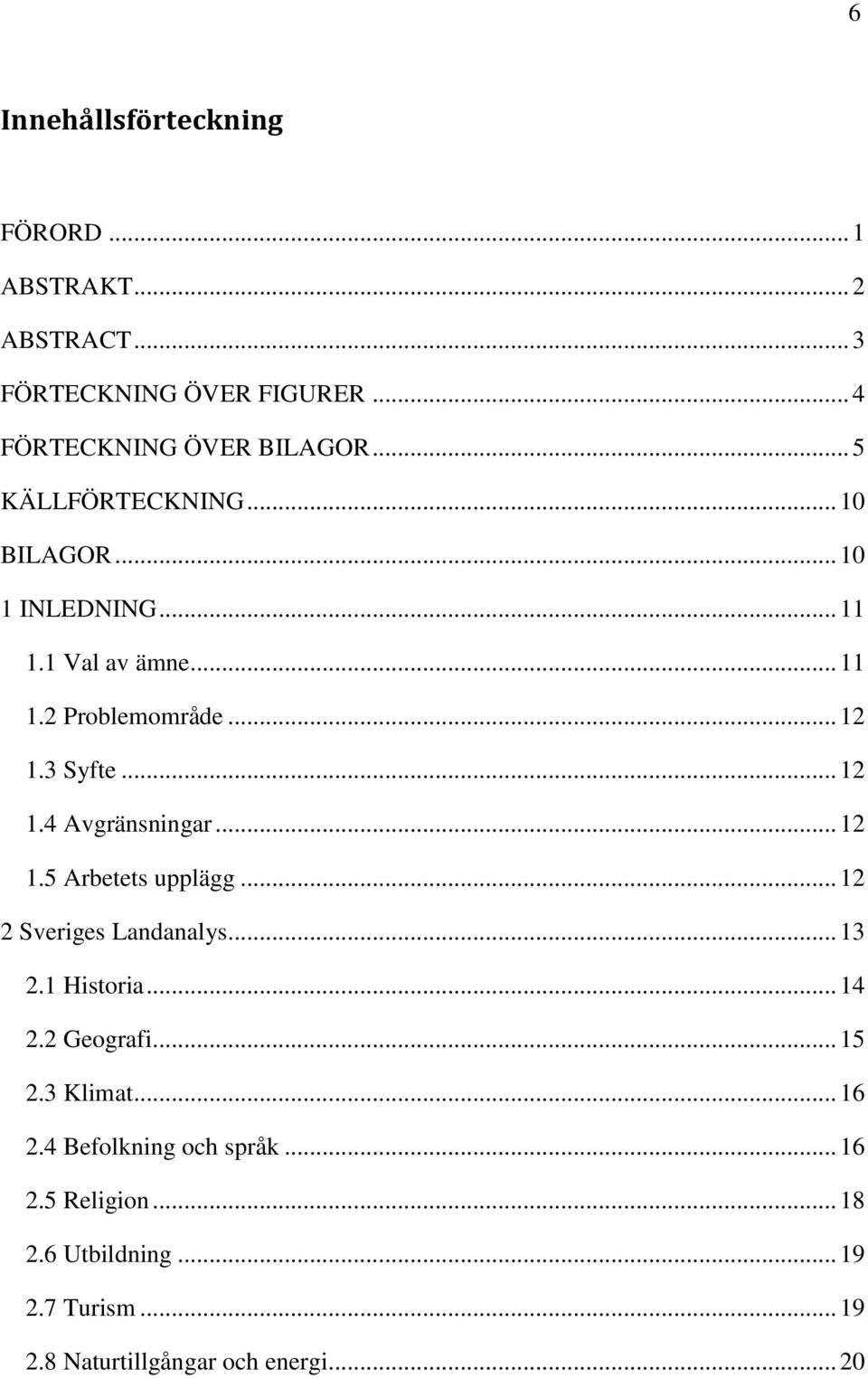 .. 12 1.5 Arbetets upplägg... 12 2 Sveriges Landanalys... 13 2.1 Historia... 14 2.2 Geografi... 15 2.3 Klimat... 16 2.