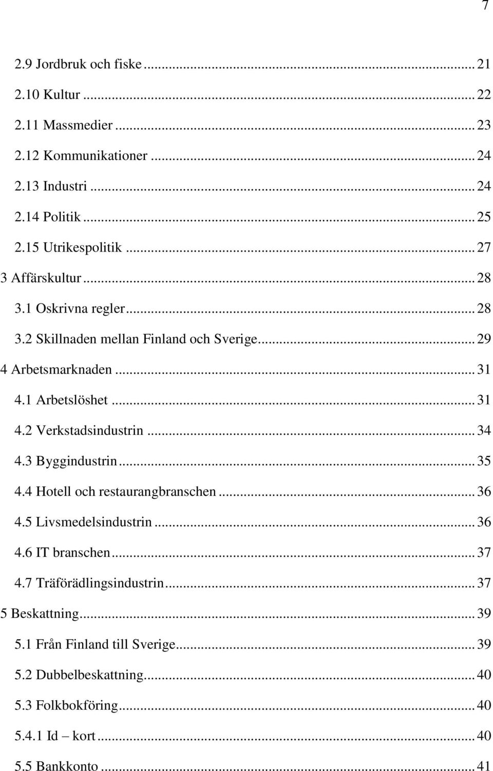 .. 34 4.3 Byggindustrin... 35 4.4 Hotell och restaurangbranschen... 36 4.5 Livsmedelsindustrin... 36 4.6 IT branschen... 37 4.7 Träförädlingsindustrin.