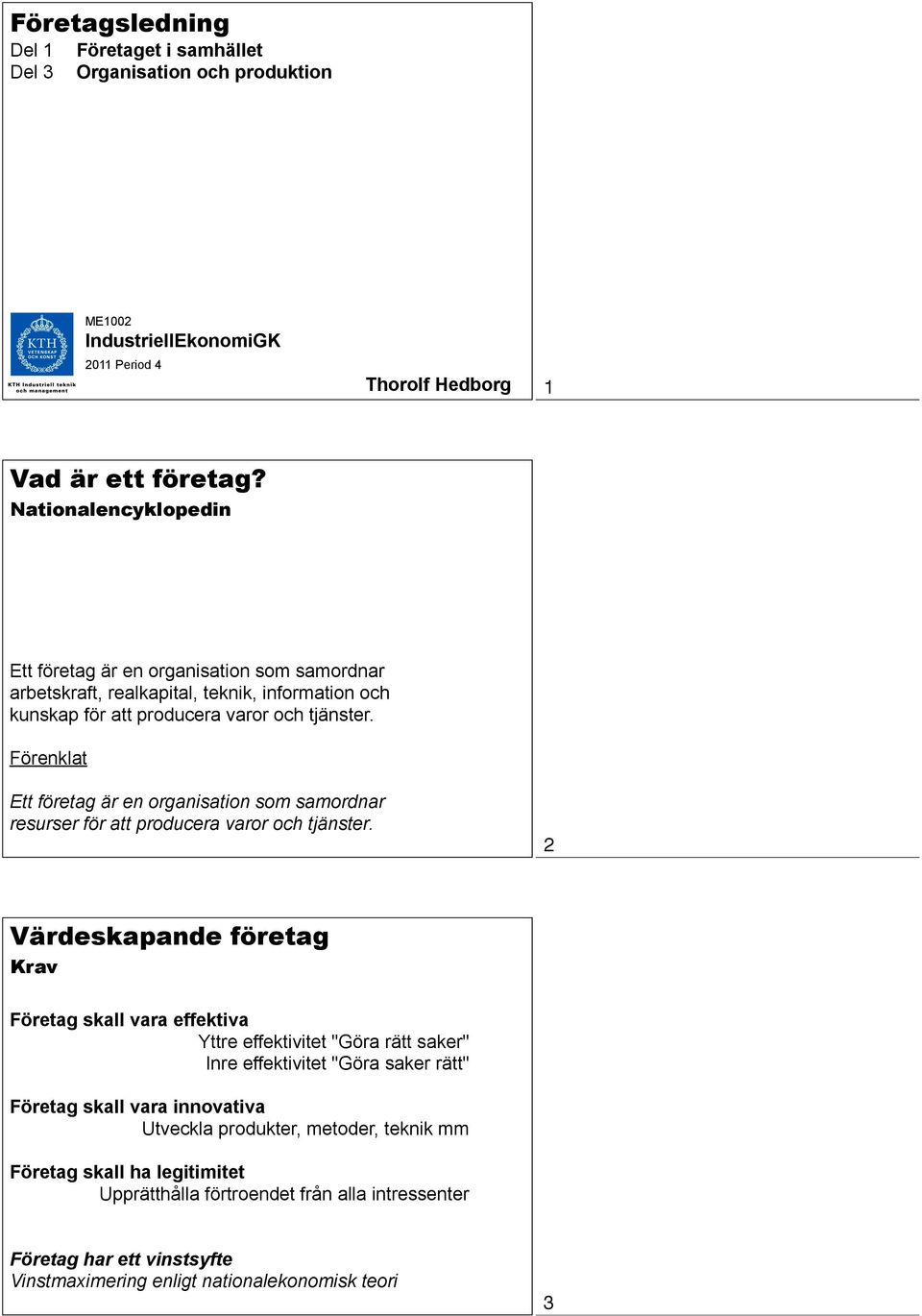 Förenklat Ett företag är en organisation som samordnar resurser för att producera varor och tjänster.