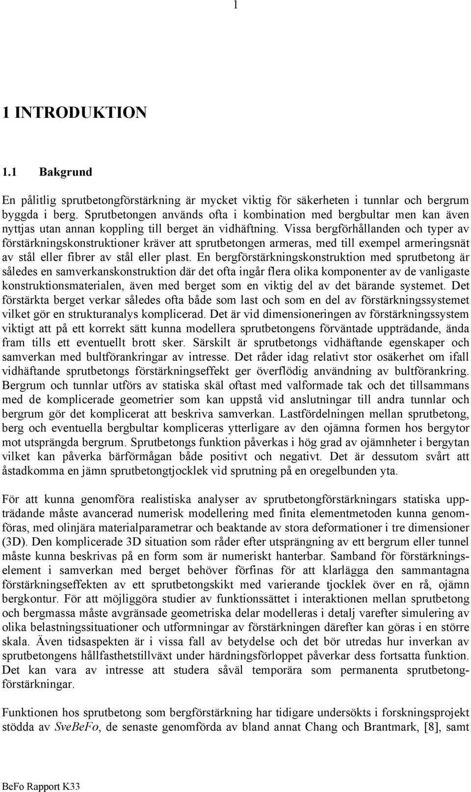 Vissa bergförhållanden och typer av förstärkningskonstruktioner kräver att sprutbetongen armeras, med till exempel armeringsnät av stål eller fibrer av stål eller plast.