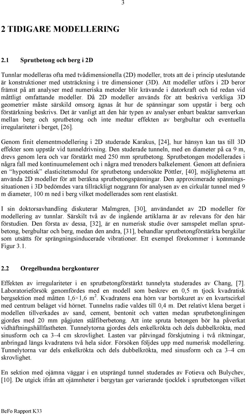 Att modeller utförs i 2D beror främst på att analyser med numeriska metoder blir krävande i datorkraft och tid redan vid måttligt omfattande modeller.