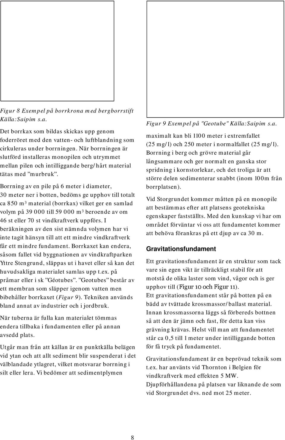 Borrning av en pile på 6 meter i diameter, 30 meter ner i botten, bedöms ge upphov till totalt ca 850 m 3 material (borrkax) vilket ger en samlad volym på 39 000 till 59 000 m 3 beroende av om 46 st