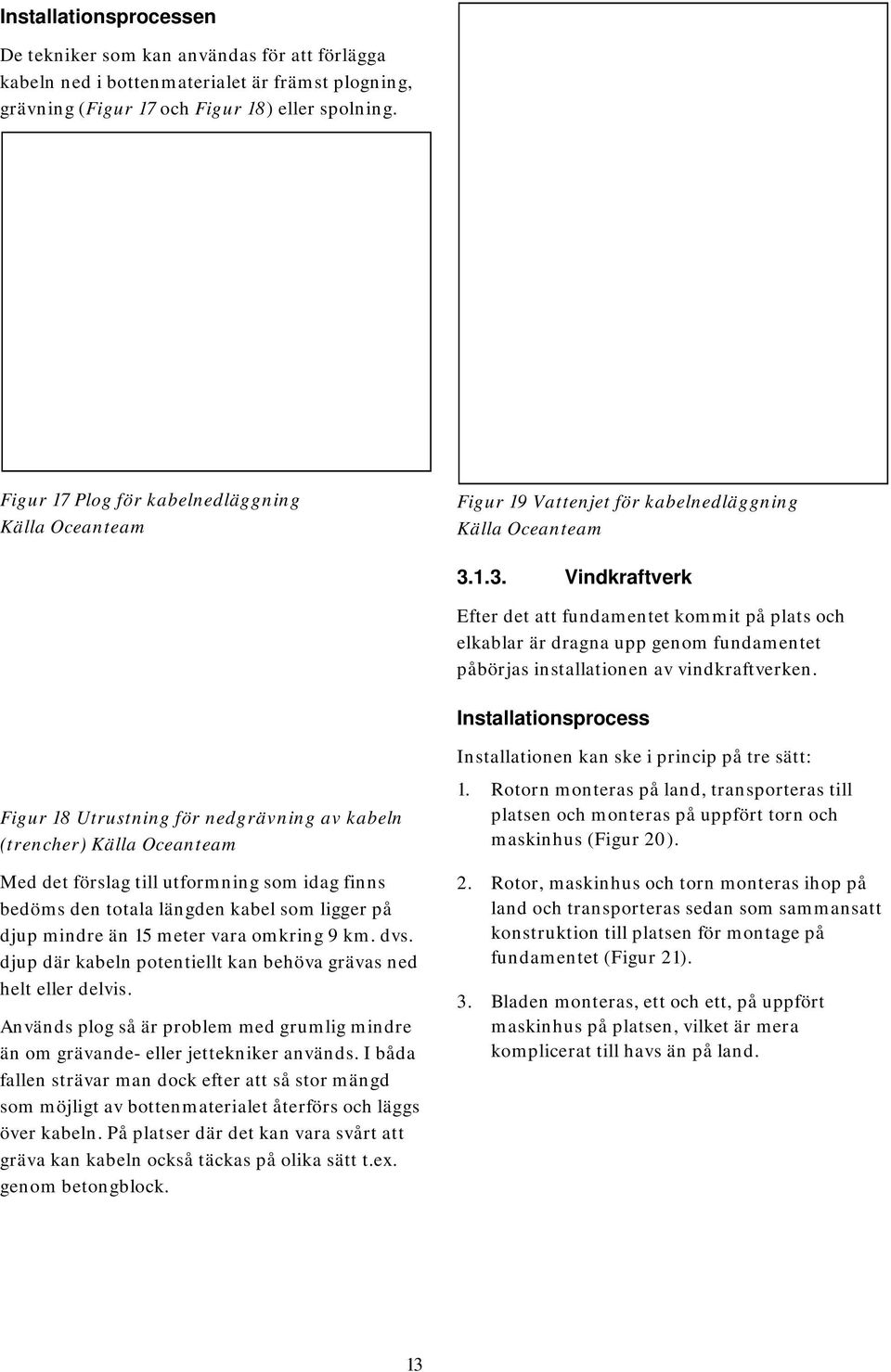 1.3. Vindkraftverk Efter det att fundamentet kommit på plats och elkablar är dragna upp genom fundamentet påbörjas installationen av vindkraftverken.