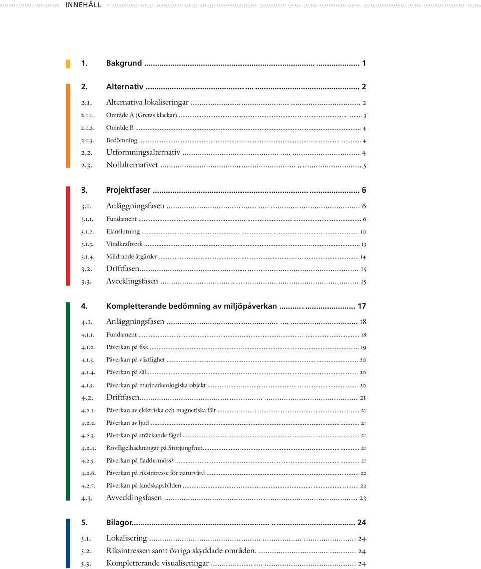 2. Driftfasen... 15 3.3. Avecklingsfasen... 15 4. Kompletterande bedömning av miljöpåverkan...... 17 4.1. Anläggningsfasen...... 18 4.1.1. Fundament... 18 4.1.2. Påverkan på fisk... 19 4.1.3. Påverkan på växtlighet.