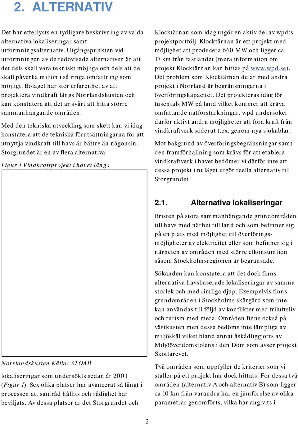 Bolaget har stor erfarenhet av att projektera vindkraft längs Norrlandskusten och kan konstatera att det är svårt att hitta större sammanhängande områden.