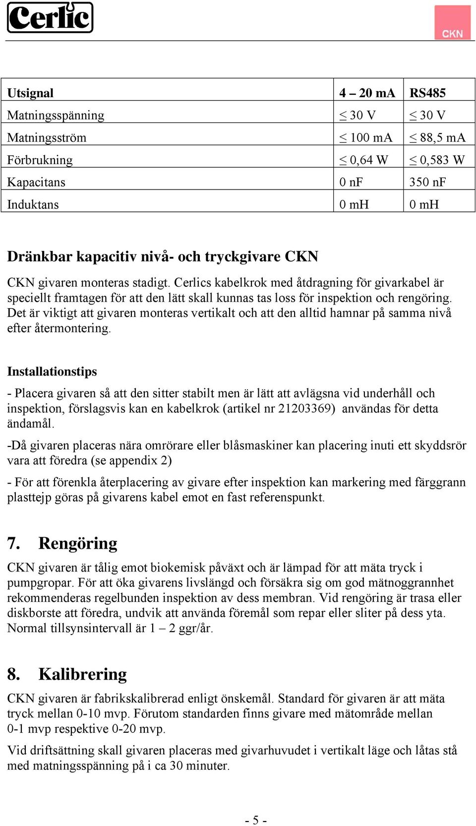 Det är viktigt att givaren monteras vertikalt och att den alltid hamnar på samma nivå efter återmontering.