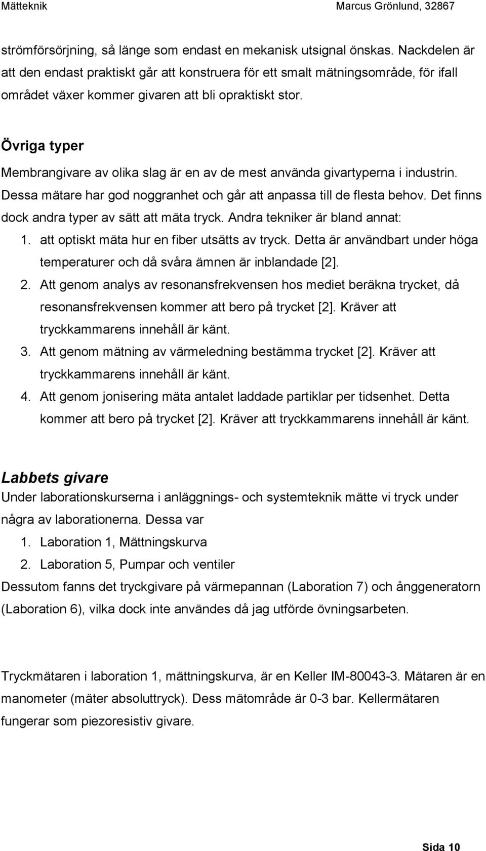 Övriga typer Membrangivare av olika slag är en av de mest använda givartyperna i industrin. Dessa mätare har god noggranhet och går att anpassa till de flesta behov.