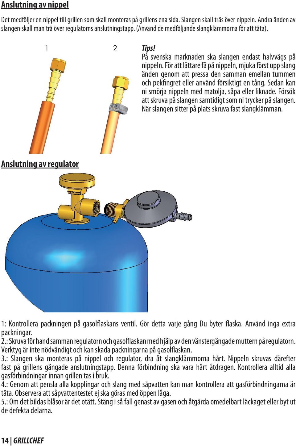 För att lättare få på nippeln, mjuka först upp slang änden genom att pressa den samman emellan tummen och pekfingret eller använd försiktigt en tång.